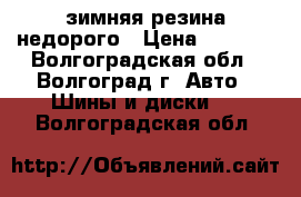 зимняя резина недорого › Цена ­ 1 000 - Волгоградская обл., Волгоград г. Авто » Шины и диски   . Волгоградская обл.